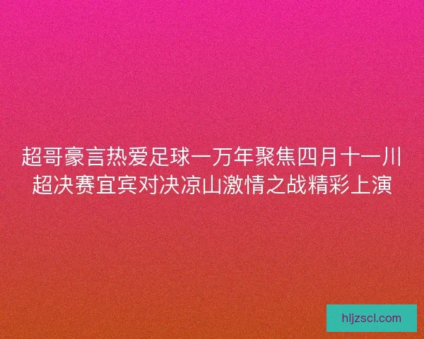 超哥豪言热爱足球一万年聚焦四月十一川超决赛宜宾对决凉山激情之战精彩上演