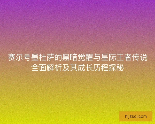 赛尔号墨杜萨的黑暗觉醒与星际王者传说全面解析及其成长历程探秘
